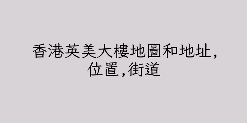 香港英美大樓地圖和地址,位置,街道