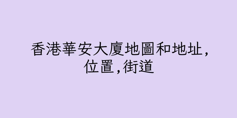 香港華安大廈地圖和地址,位置,街道