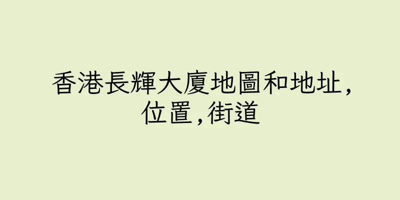 香港長輝大廈地圖和地址,位置,街道