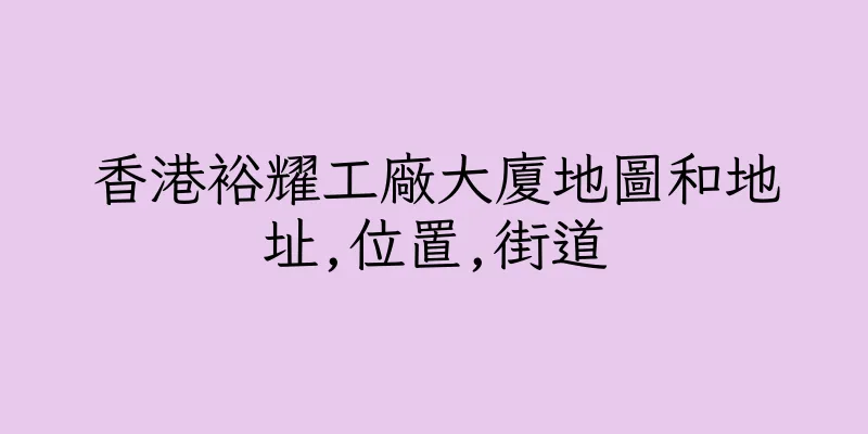 香港裕耀工廠大廈地圖和地址,位置,街道