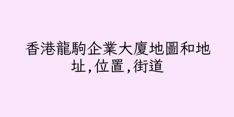 香港龍駒企業大廈地圖和地址,位置,街道
