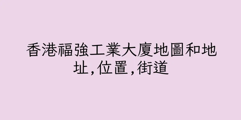 香港福強工業大廈地圖和地址,位置,街道