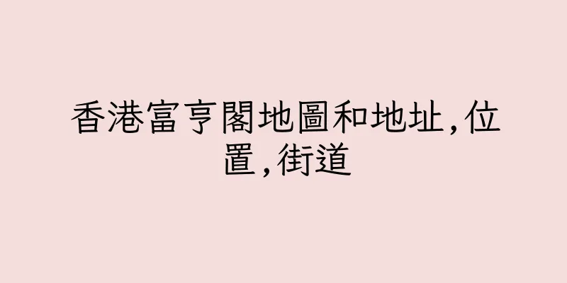 香港富亨閣地圖和地址,位置,街道