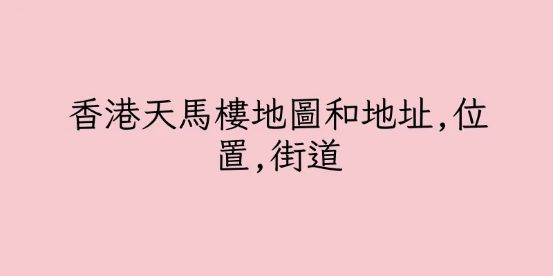 香港天馬樓地圖和地址,位置,街道