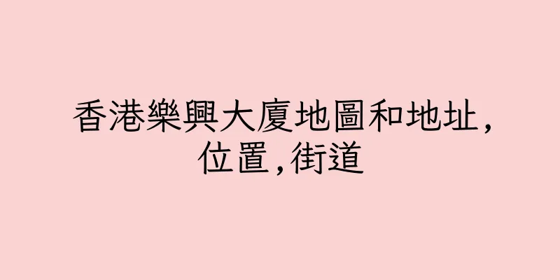 香港樂興大廈地圖和地址,位置,街道