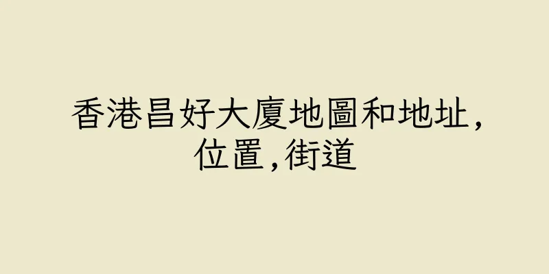 香港昌好大廈地圖和地址,位置,街道