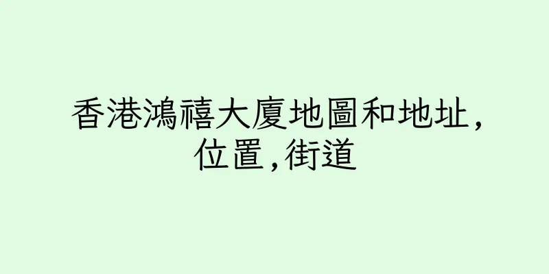 香港鴻禧大廈地圖和地址,位置,街道