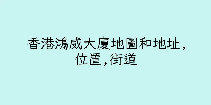 香港鴻威大廈地圖和地址,位置,街道