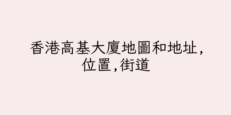 香港高基大廈地圖和地址,位置,街道