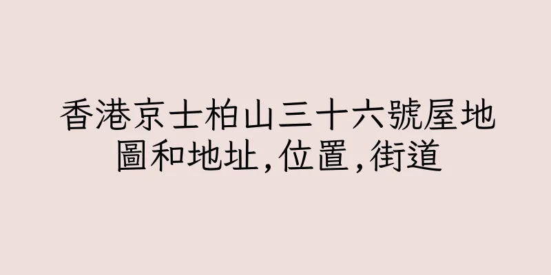 香港京士柏山三十六號屋地圖和地址,位置,街道