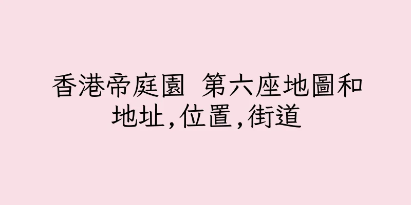 香港帝庭園 第六座地圖和地址,位置,街道
