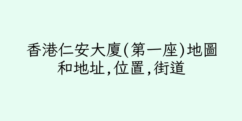 香港仁安大廈(第一座)地圖和地址,位置,街道