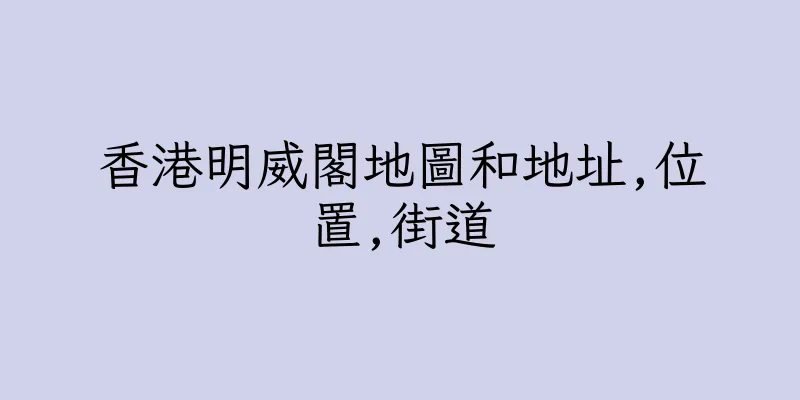香港明威閣地圖和地址,位置,街道
