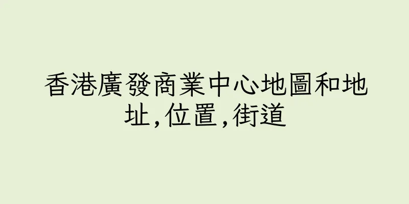 香港廣發商業中心地圖和地址,位置,街道