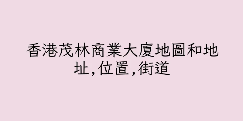 香港茂林商業大廈地圖和地址,位置,街道