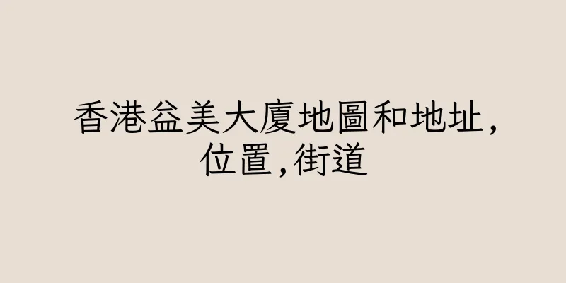 香港益美大廈地圖和地址,位置,街道