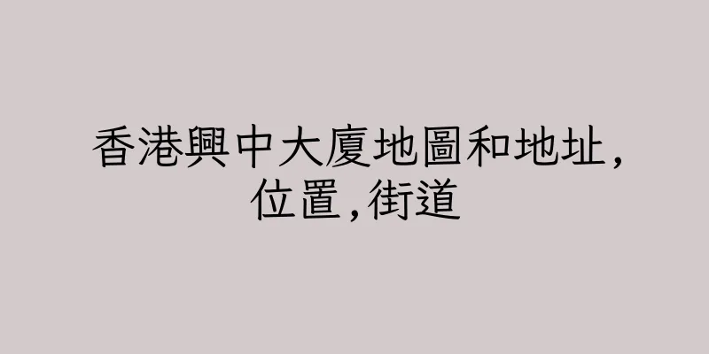 香港興中大廈地圖和地址,位置,街道