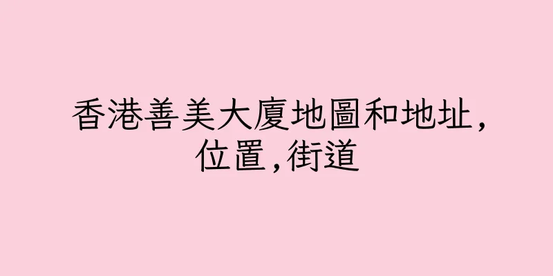香港善美大廈地圖和地址,位置,街道