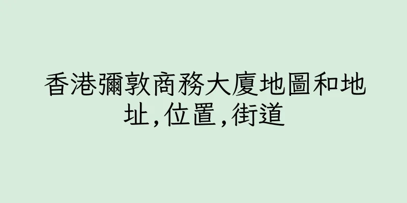 香港彌敦商務大廈地圖和地址,位置,街道