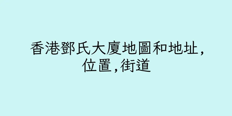 香港鄧氏大廈地圖和地址,位置,街道