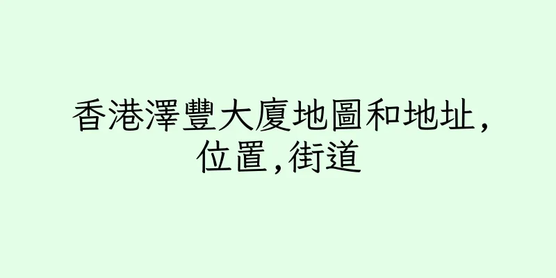 香港澤豐大廈地圖和地址,位置,街道