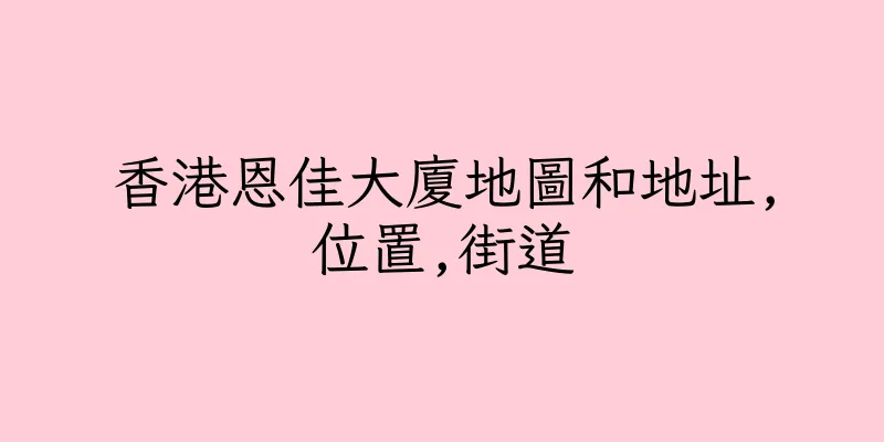 香港恩佳大廈地圖和地址,位置,街道