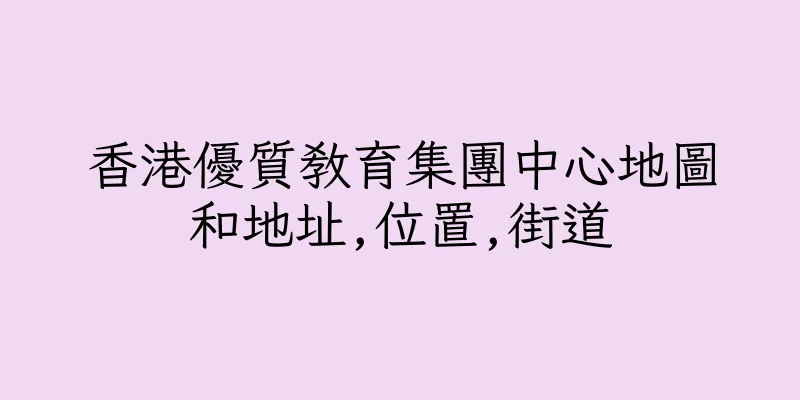 香港優質教育集團中心地圖和地址,位置,街道