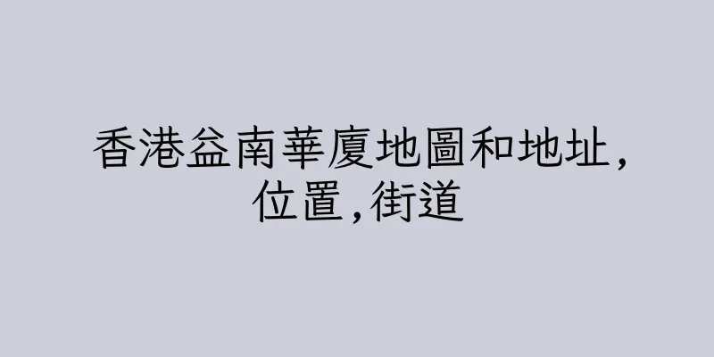 香港益南華廈地圖和地址,位置,街道