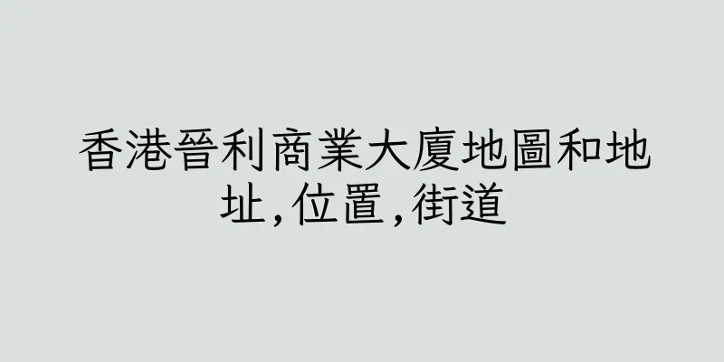 香港晉利商業大廈地圖和地址,位置,街道