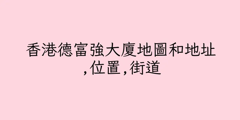 香港德富強大廈地圖和地址,位置,街道