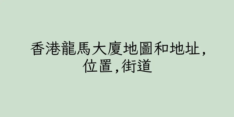 香港龍馬大廈地圖和地址,位置,街道
