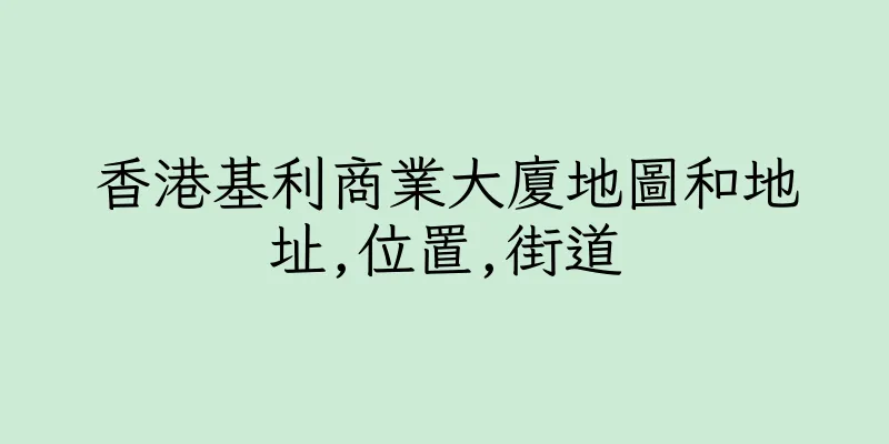 香港基利商業大廈地圖和地址,位置,街道
