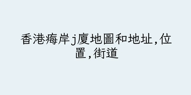 香港痗岸j廈地圖和地址,位置,街道