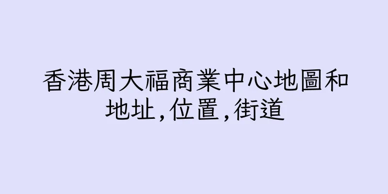 香港周大福商業中心地圖和地址,位置,街道