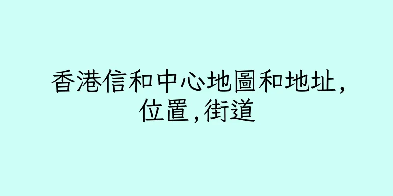 香港信和中心地圖和地址,位置,街道