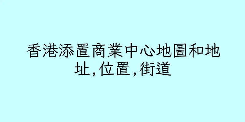香港添置商業中心地圖和地址,位置,街道