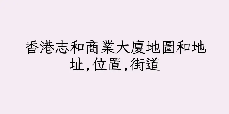 香港志和商業大廈地圖和地址,位置,街道