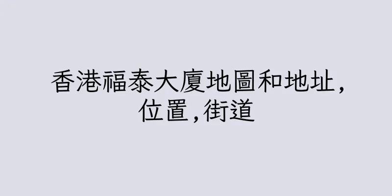 香港福泰大廈地圖和地址,位置,街道