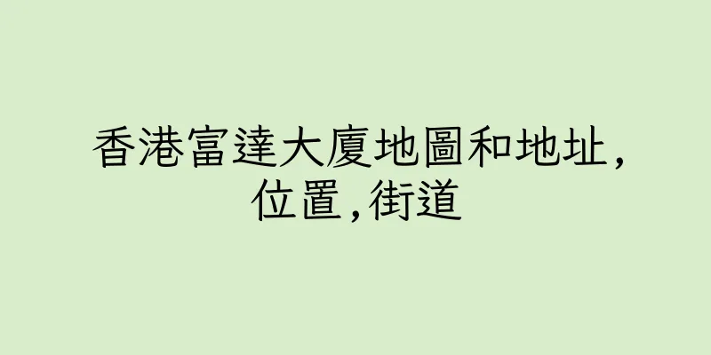 香港富達大廈地圖和地址,位置,街道