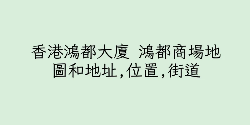 香港鴻都大廈 鴻都商場地圖和地址,位置,街道