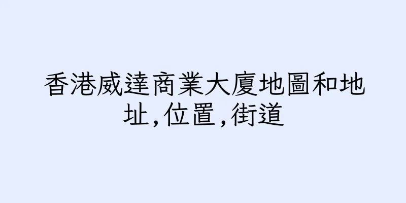 香港威達商業大廈地圖和地址,位置,街道