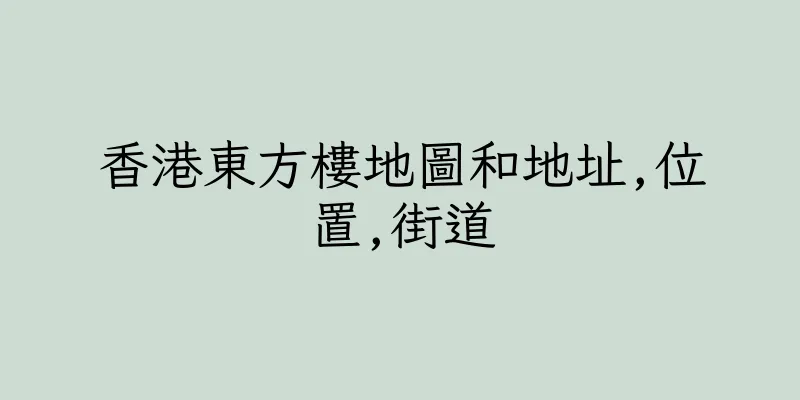 香港東方樓地圖和地址,位置,街道