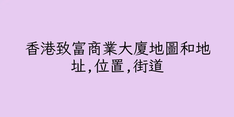 香港致富商業大廈地圖和地址,位置,街道