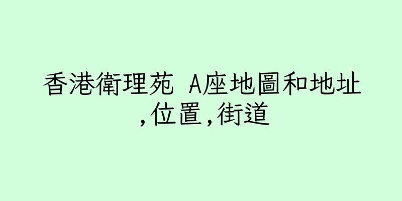 香港衛理苑 A座地圖和地址,位置,街道