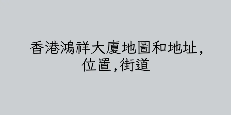 香港鴻祥大廈地圖和地址,位置,街道