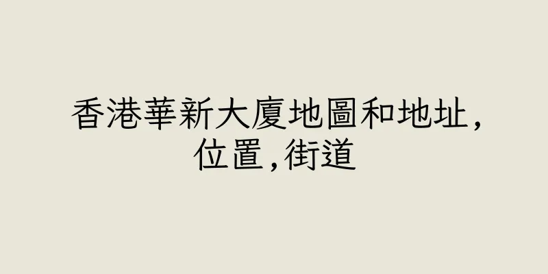 香港華新大廈地圖和地址,位置,街道