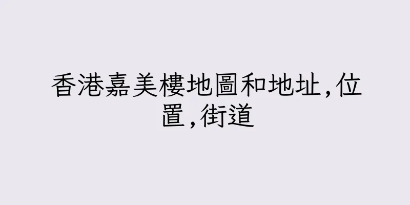 香港嘉美樓地圖和地址,位置,街道