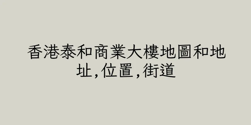 香港泰和商業大樓地圖和地址,位置,街道