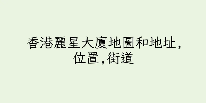 香港麗星大廈地圖和地址,位置,街道