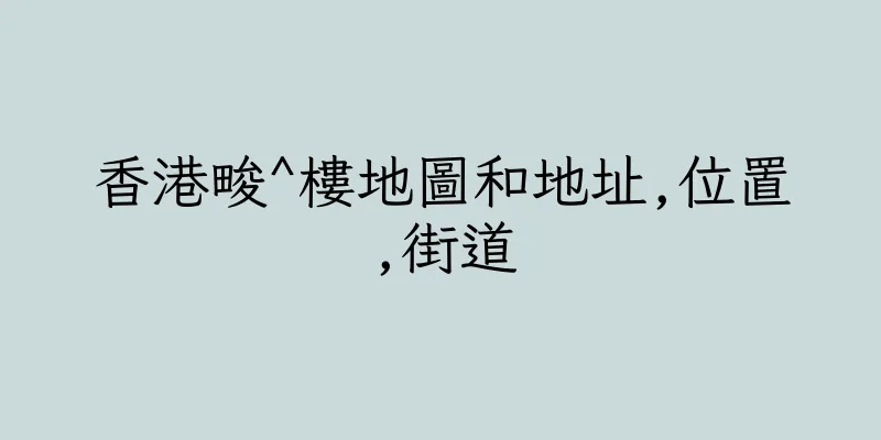 香港畯^樓地圖和地址,位置,街道